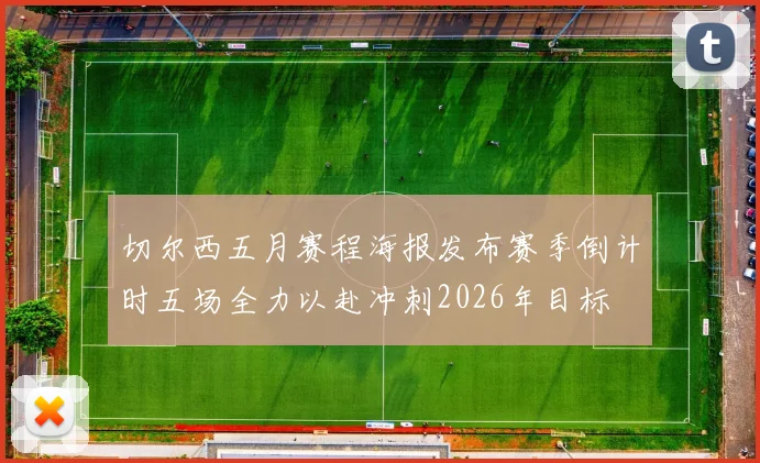 切尔西五月赛程海报发布赛季倒计时五场全力以赴冲刺2026年目标