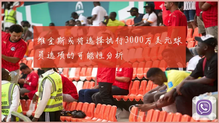 维金斯或将选择执行3000万美元球员选项的可能性分析