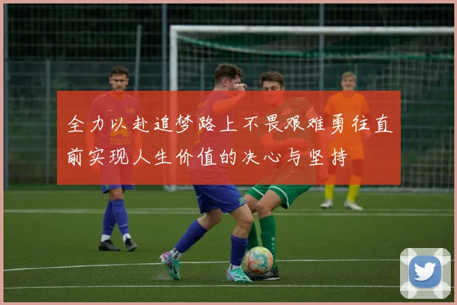 全力以赴追梦路上不畏艰难勇往直前实现人生价值的决心与坚持