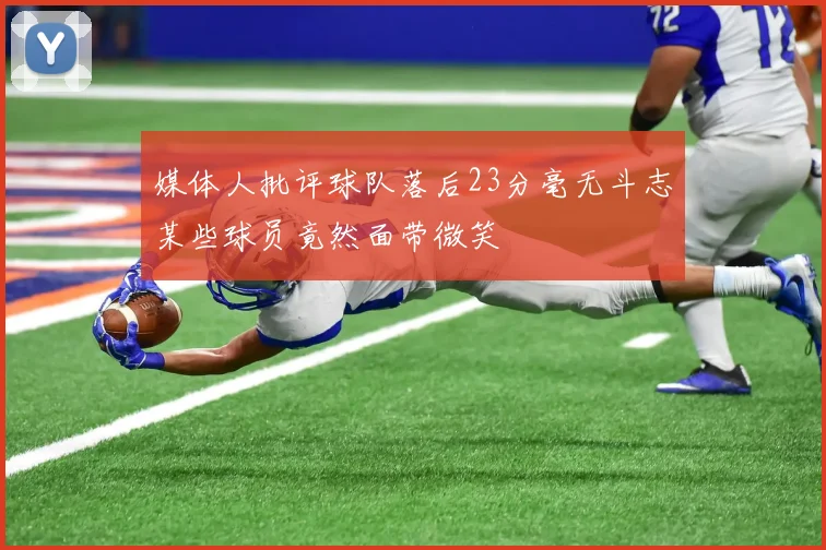 媒体人批评球队落后23分毫无斗志某些球员竟然面带微笑