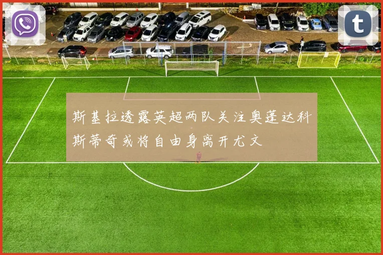 斯基拉透露英超两队关注奥蓬达科斯蒂奇或将自由身离开尤文