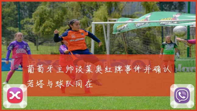 葡萄牙主帅谈莱奥红牌事件并确认若塔与球队同在