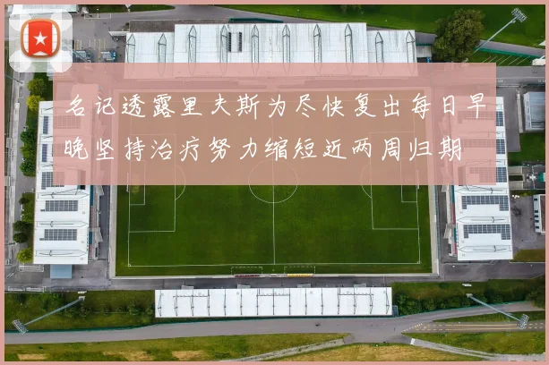 名记透露里夫斯为尽快复出每日早晚坚持治疗努力缩短近两周归期