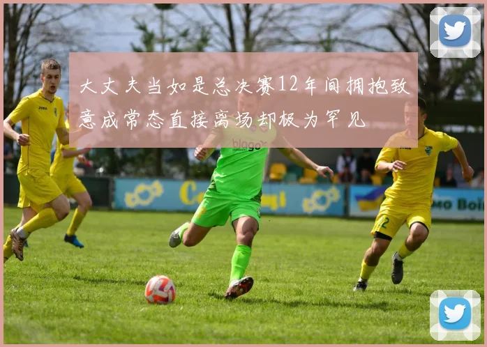 大丈夫当如是总决赛12年间拥抱致意成常态直接离场却极为罕见
