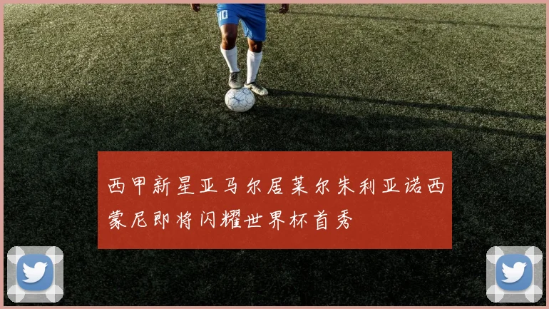 西甲新星亚马尔居莱尔朱利亚诺西蒙尼即将闪耀世界杯首秀