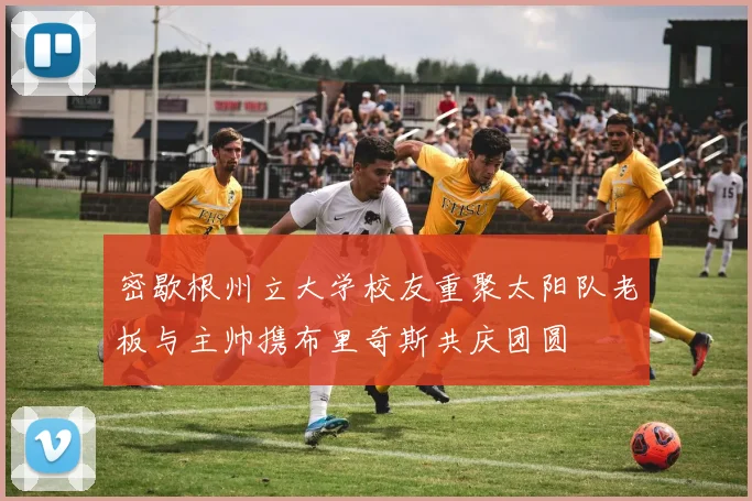 密歇根州立大学校友重聚太阳队老板与主帅携布里奇斯共庆团圆