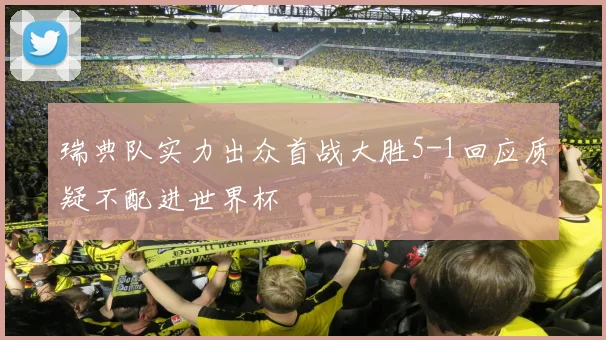 瑞典队实力出众首战大胜5-1回应质疑不配进世界杯